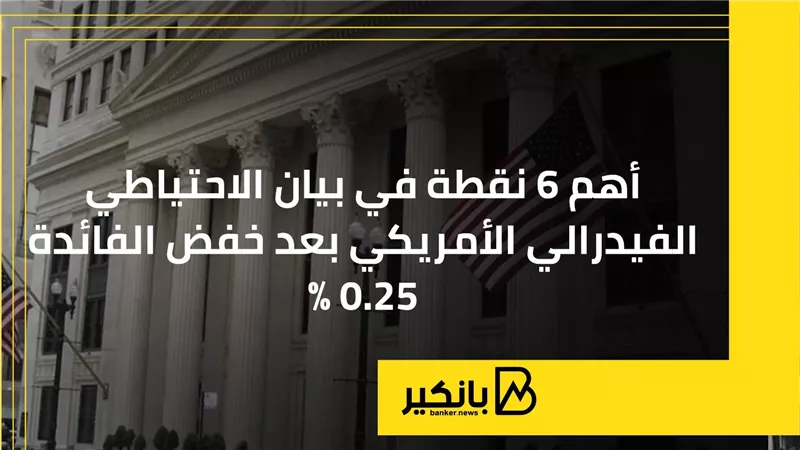 أهم 6 نقاط في بيان الاحتياطي الفيدرالي الأمريكي بعد خفض الفائدة 0.25%
