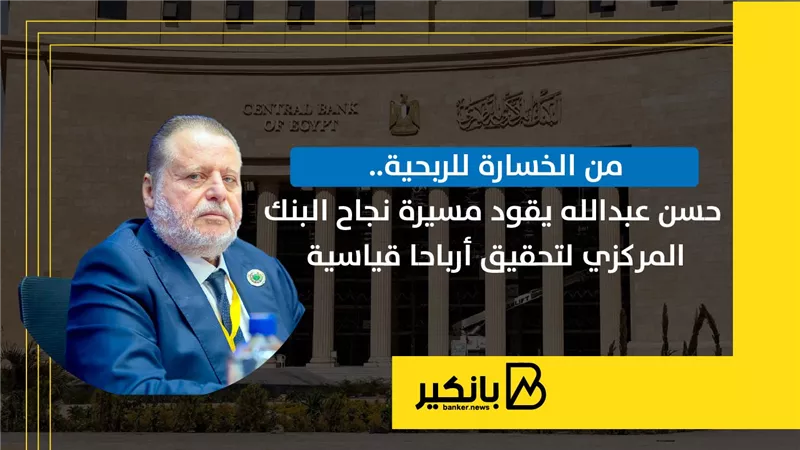 من الخسارة للربحية.. حسن عبدالله يقود مسيرة نجاح البنك المركزي لتحقيق أرباحا قياسية