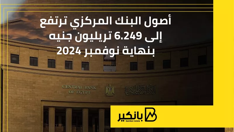 أصول البنك المركزي ترتفع إلى 6.249 تريليون جنيه بنهاية نوفمبر 2024