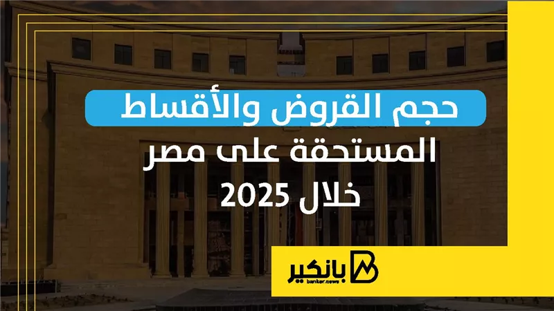 حجم القروض والأقساط المستحقة على مصر خلال 2025