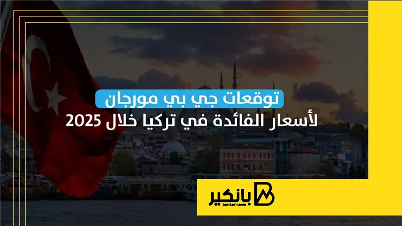 توقعات جي بي مورجان لأسعار الفائدة في تركيا خلال 2025