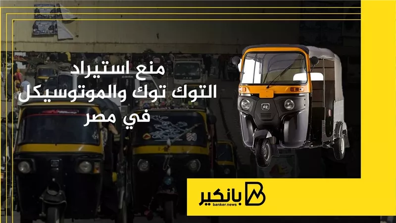 منع استيراد التوك توك والموتوسيكل في مصر