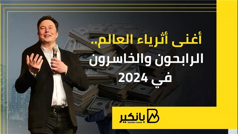 أغنى أثرياء العالم.. الرابحون والخاسرون في 2024 