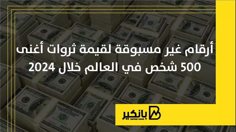 أرقام غير مسبوقة لقيمة ثروات أغنى 500 شخص في العالم خلال 2024
