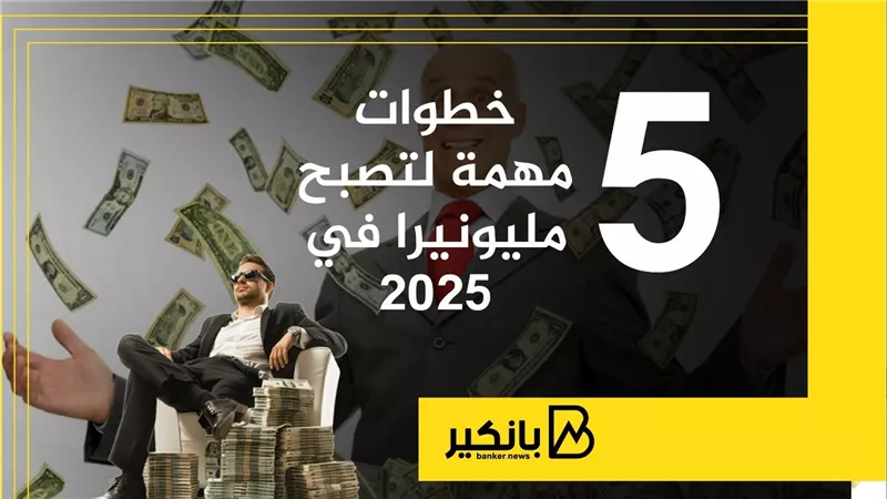 5 خطوات مهمة لتصبح مليونيرا في 2025