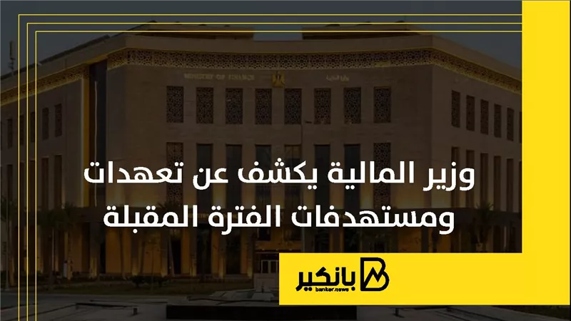 وزير المالية يكشف عن تعهدات ومستهدفات الفترة المقبلة