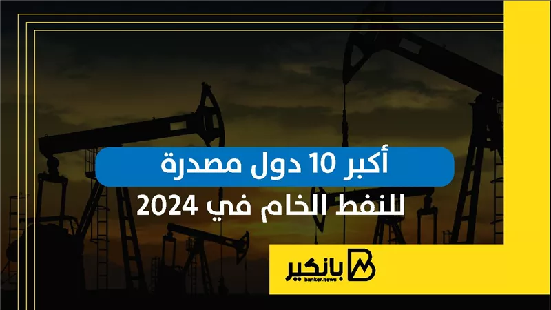 أكبر 10 دول مصدرة للنفط الخام في 2024