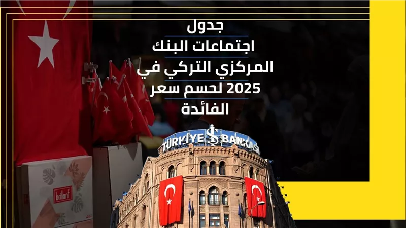 جدول اجتماعات البنك المركزي التركي في 2025 لحسم سعر الفائدة