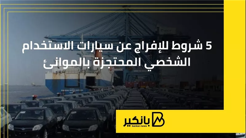 5 شروط للإفراج عن سيارات الاستخدام الشخصي المحتجزة بالموانئ