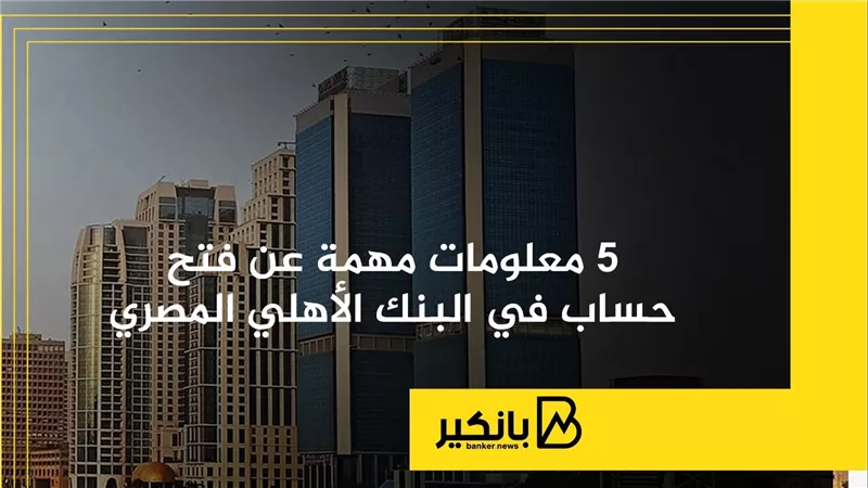 5 معلومات مهمة عن فتح حساب في البنك الأهلي المصري | إنفوجراف
