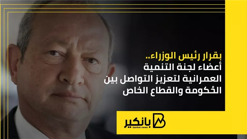 بقرار رئيس الوزراء.. أعضاء لجنة التنمية العمرانية لتعزيز التواصل بين الحُكومة والقطاع الخاص