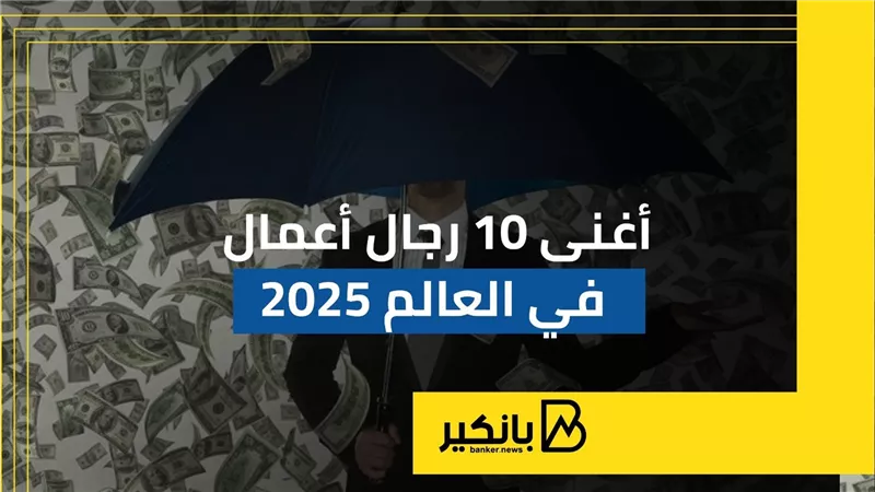 أغنى 10 رجال أعمال في العالم 2025 | إنفوجراف