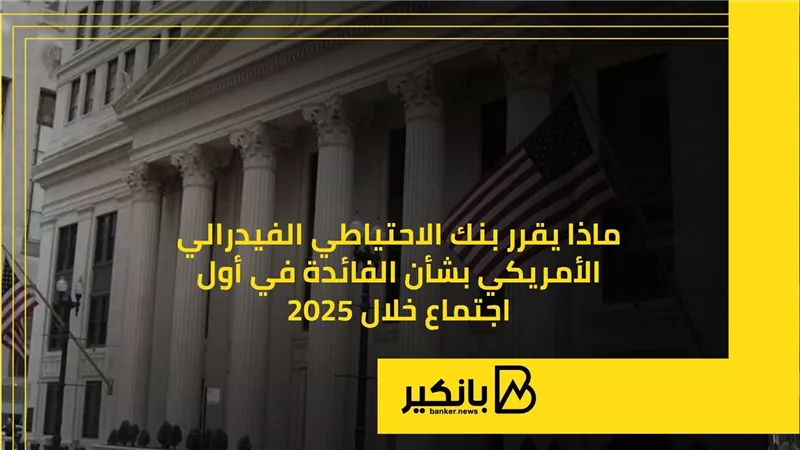 ماذا يقرر بنك الاحتياطي الفيدرالي الأمريكي بشأن الفائدة في أول اجتماع خلال 2025 | إنفوجراف