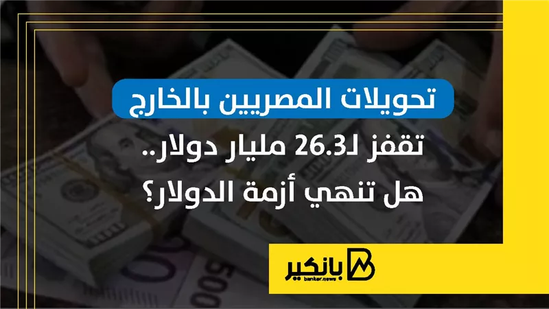 تحويلات المصريين بالخارج تقفز لـ26.3 مليار دولار.. هل تنهي أزمة الدولار؟ | إنفوجراف