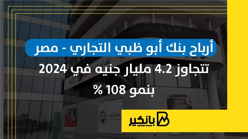 أرباح بنك أبو ظبي التجاري- مصر تتجاوز 4.2 مليار جنيه في 2024 بنمو 108%|إنفوجراف
