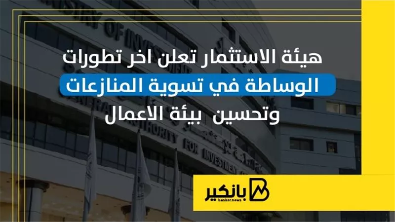 هيئة الاستثمار تعلن آخر تطورات الوساطة في تسوية المنازعات وتحسين  بيئة الأعمال | إنفوجراف