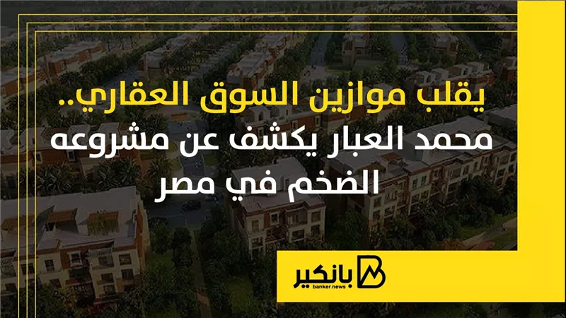 يقلب موازين السوق العقاري.. محمد العبار يكشف عن مشروعه الضخم في مصر | إنفوجراف