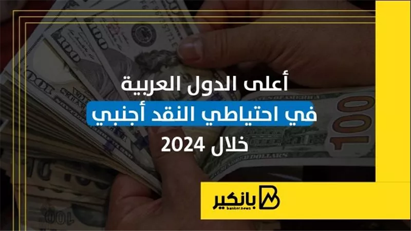 أعلى الدول العربية في احتياطي النقد أجنبي خلال 2024 | إنفوجراف