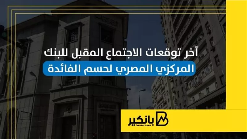 آخر توقعات الاجتماع المقبل للبنك المركزي المصري لحسم الفائدة | إنفوجراف