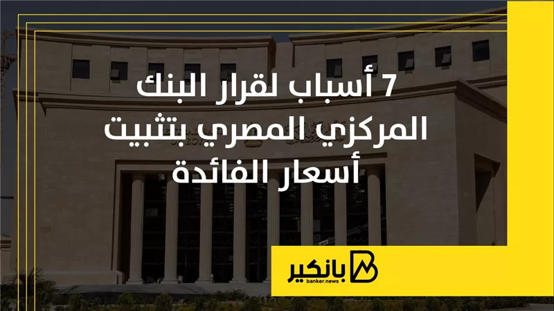 7 أسباب لقرار البنك المركزي المصري بتثبيت أسعار الفائدة | إنفوجراف