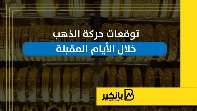 توقعات حركة الذهب خلال الأيام المقبلة | إنفوجراف