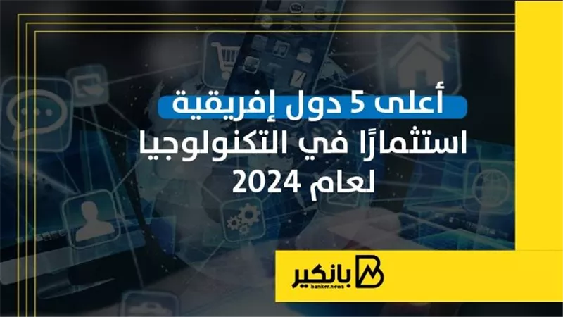 أعلى 5 دول إفريقية استثمارا في التكنولوجيا لعام 2024 | إنفوجراف