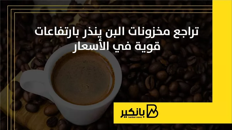 تراجع مخزنات البن ينذر بارتفاعات قوية في الأسعار | إنفوجراف