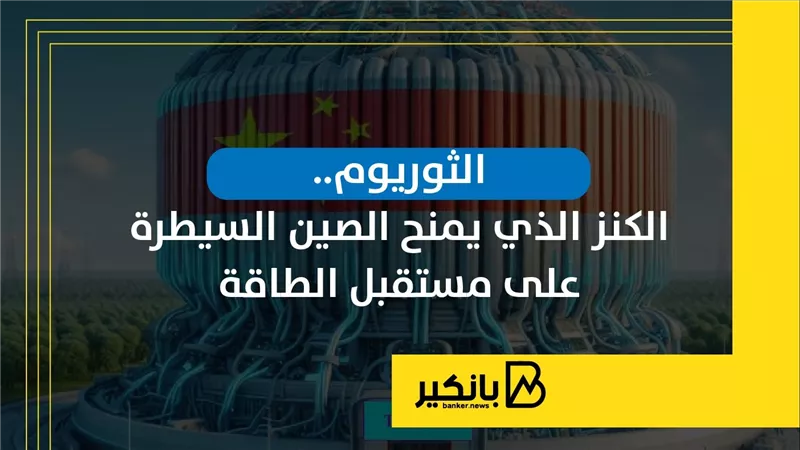 الثوريوم.. الكنز الذي يمنح الصين السيطرة على مستقبل الطاقة | إنفوجراف