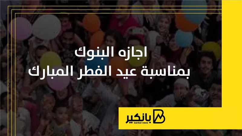 إجازة البنوك في عيد الفطر المبارك
