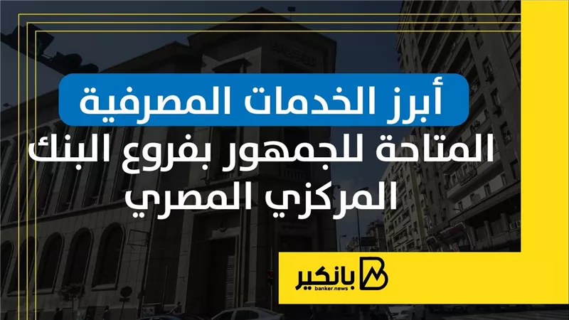 أبرز الخدمات المصرفية المتاحة للجمهور بفروع البنك المركزي المصري | إنفوجراف