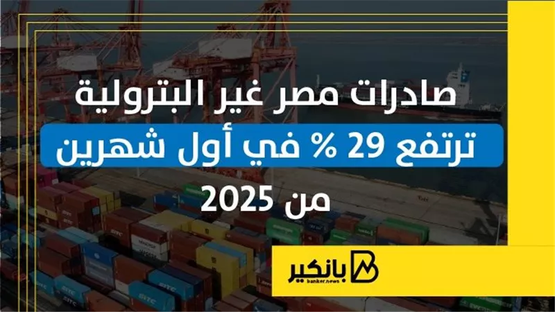 صادرات مصر غير البترولية ترتفع 29% في أول شهرين من 2025 | إنفوجراف