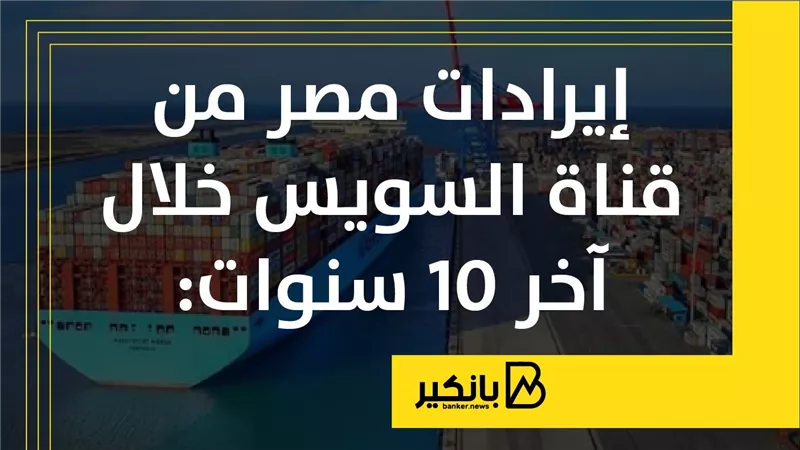 إيرادات مصر من قناة السويس خلال آخر 10 سنوات