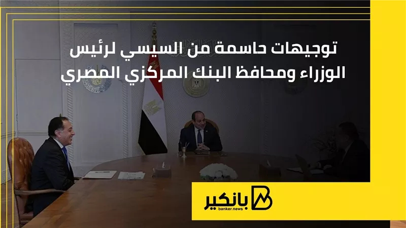 توجيهات حاسمة من السيسي لرئيس الوزراء ومحافظ البنك المركزي المصري | إنفوجراف