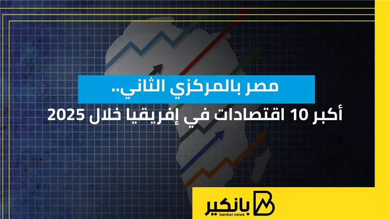 مصر بالمركزي الثاني.. أكبر 10 اقتصادات في إفريقيا خلال 2025 | إنفوجراف 