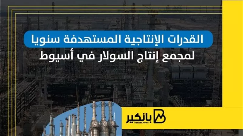 القدرات الإنتاجية المستهدفة سنويا لمجمع إنتاج السولار في أسيوط | إنفوجراف