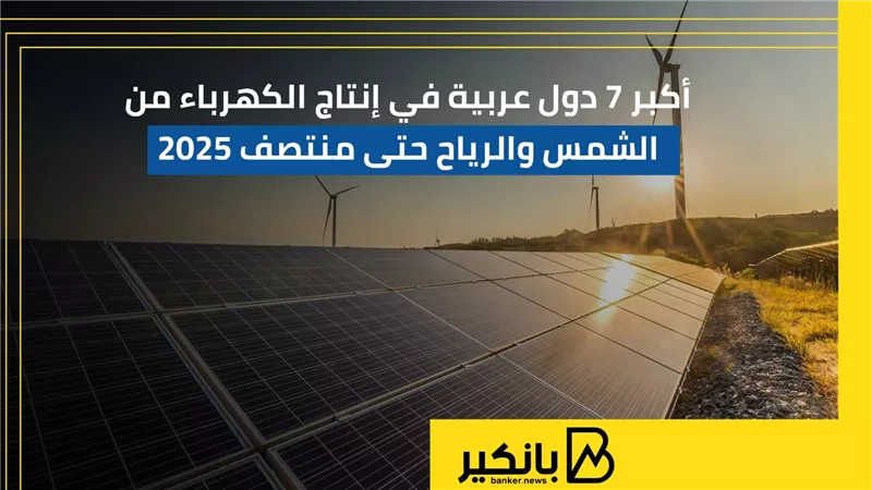 أكبر 7 دول عربية في إنتاج الكهرباء من الشمس والرياح حتى منتصف 2025 | إنفوجراف 