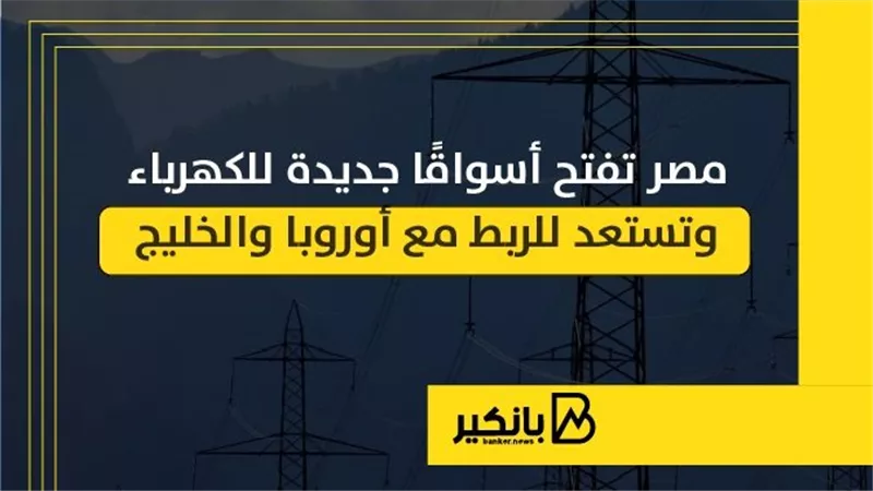 مصر تفتح أسواقًا جديدة للكهرباء وتستعد للربط مع أوروبا والخليج | إنفوجراف