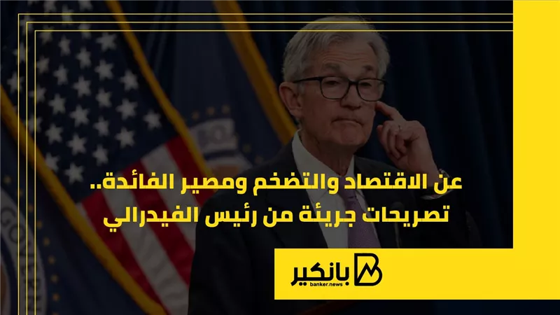 عن الاقتصاد والتضخم ومصير الفائدة.. تصريحات جريئة من رئيس الاحتياطي الفيدرالي