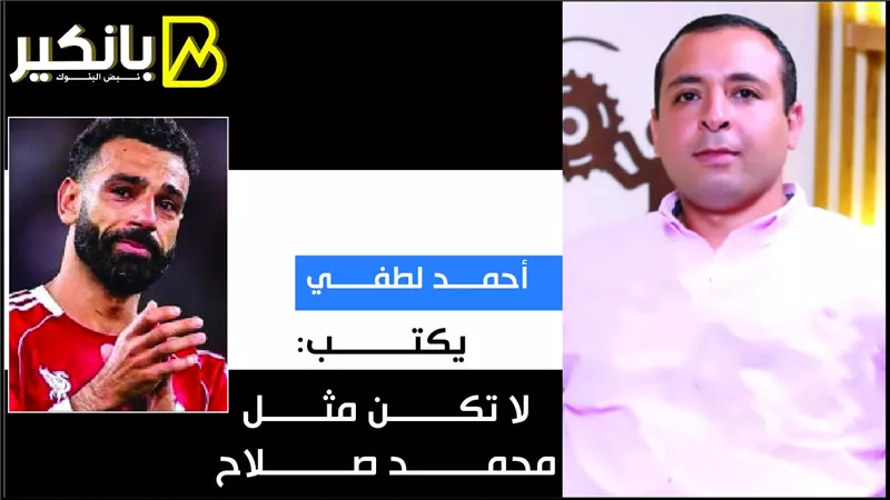 أحمد لطفي يكتب: لا تكن مثل محمد صلاح