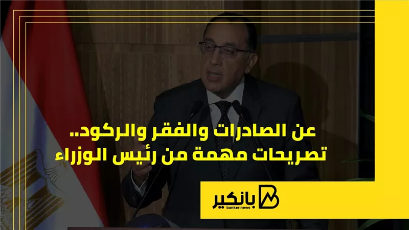 الصادرات والفقر والركود.. تصريحات مهمة من رئيس الوزراء