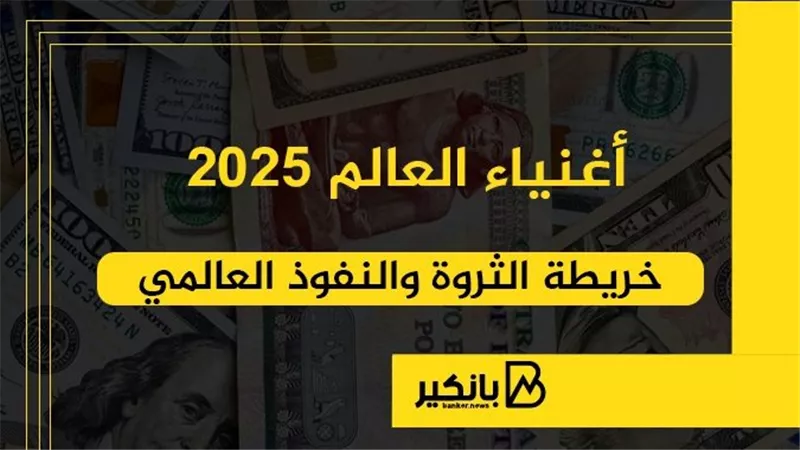 أغنياء العالم 2025.. خريطة الثروة والنفوذ العالمي