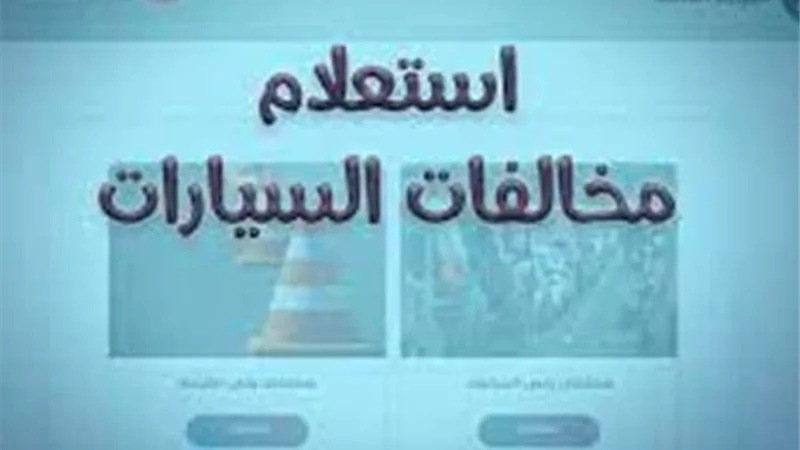 الاستعلام عن المخالفات المرورية 2026 أونلاين.. خطوات السداد الإلكتروني دون زيارة المرور